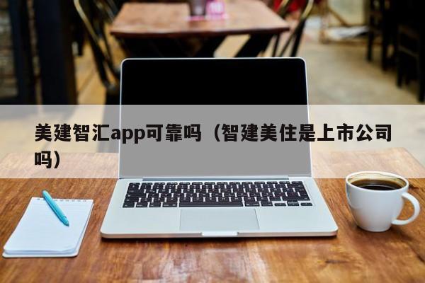 美建智汇app可靠吗（智建美住是上市公司吗）