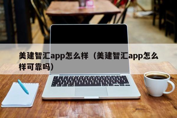 美建智汇app怎么样（美建智汇app怎么样可靠吗）
