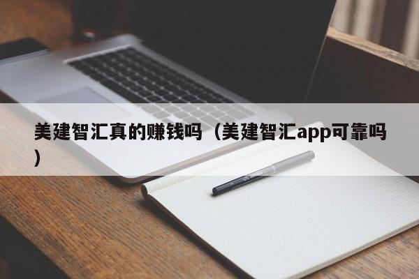 美建智汇真的赚钱吗（美建智汇app可靠吗）