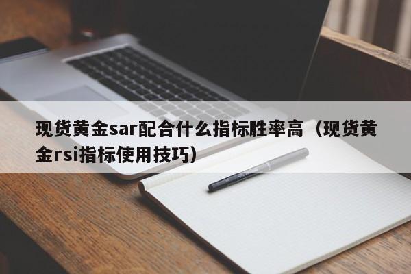现货黄金sar配合什么指标胜率高（现货黄金rsi指标使用技巧）