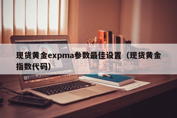 现货黄金expma参数最佳设置（现货黄金指数代码）