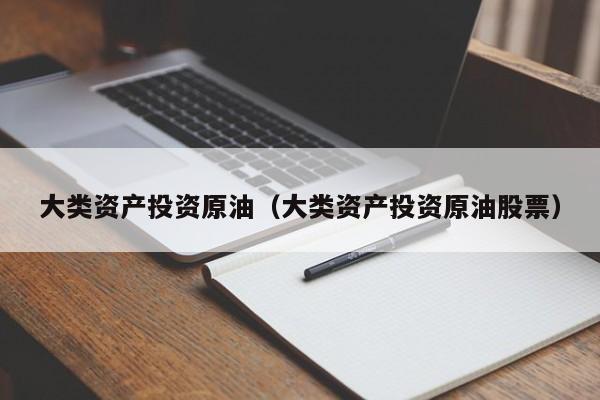 大类资产投资原油（大类资产投资原油股票）