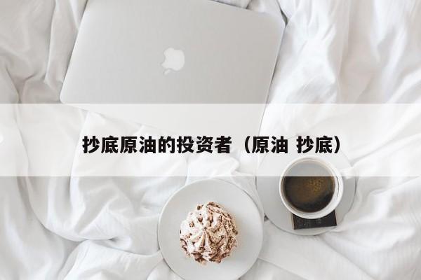 抄底原油的投资者（原油 抄底）