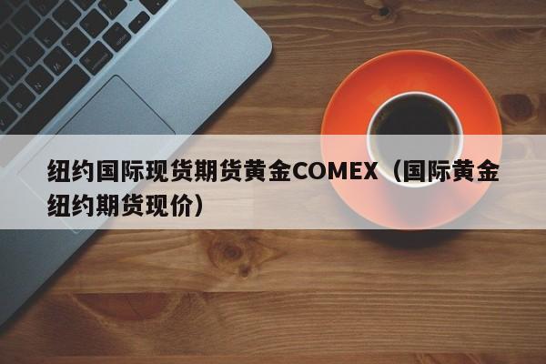 纽约国际现货期货黄金COMEX（国际黄金纽约期货现价）